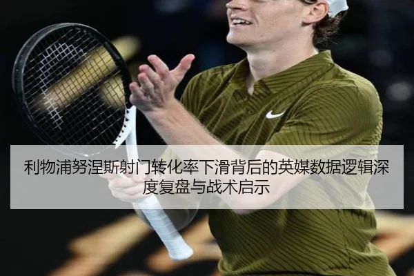 利物浦努涅斯射门转化率下滑背后的英媒数据逻辑深度复盘与战术启示
