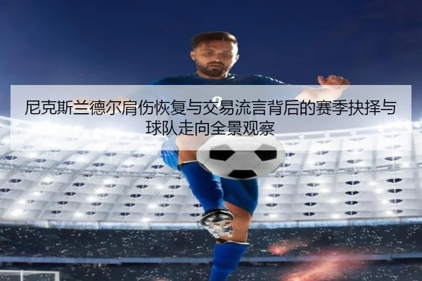 尼克斯兰德尔肩伤恢复与交易流言背后的赛季抉择与球队走向全景观察